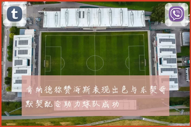 肯纳德称赞海斯表现出色与东契奇默契配合助力球队成功