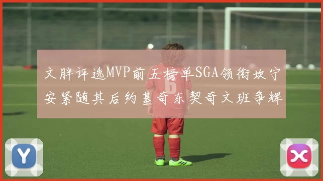 文胖评选MVP前五榜单SGA领衔坎宁安紧随其后约基奇东契奇文班争辉
