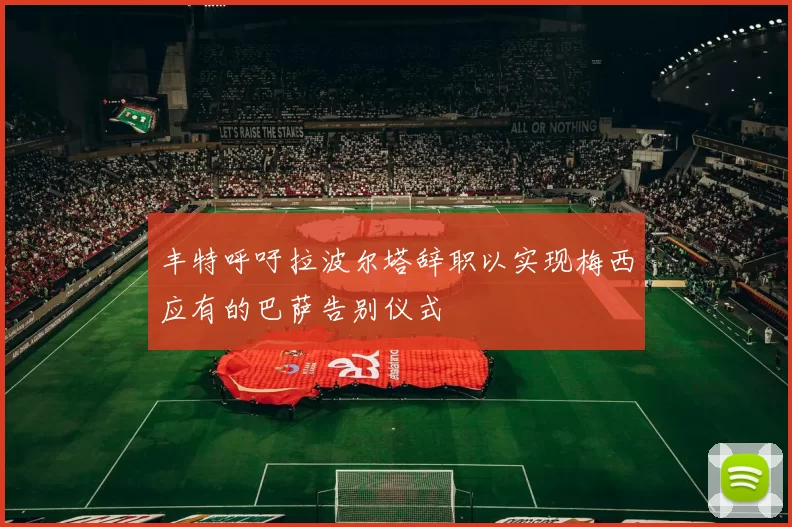 丰特呼吁拉波尔塔辞职以实现梅西应有的巴萨告别仪式