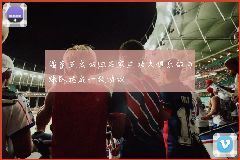 潘奎正式回归石家庄功夫俱乐部与球队达成一致协议