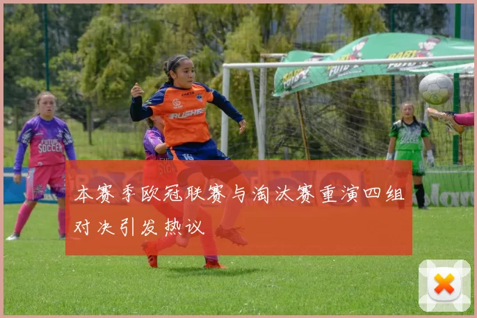 本赛季欧冠联赛与淘汰赛重演四组对决引发热议