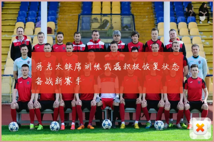 蒋光太缺席训练武磊积极恢复状态备战新赛季