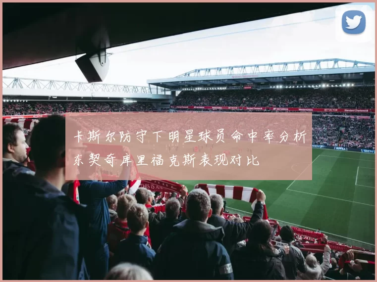卡斯尔防守下明星球员命中率分析东契奇库里福克斯表现对比