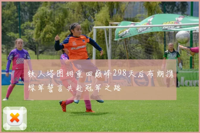 铁人塔图姆重回巅峰298天后布朗携绿军誓言共赴冠军之路