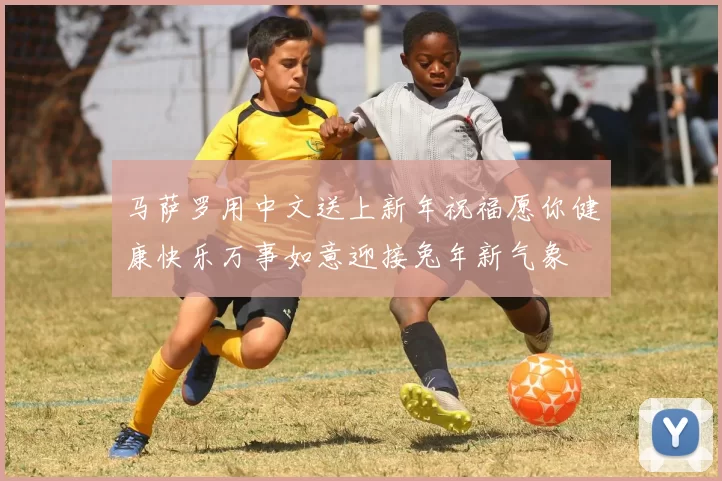 马萨罗用中文送上新年祝福愿你健康快乐万事如意迎接兔年新气象
