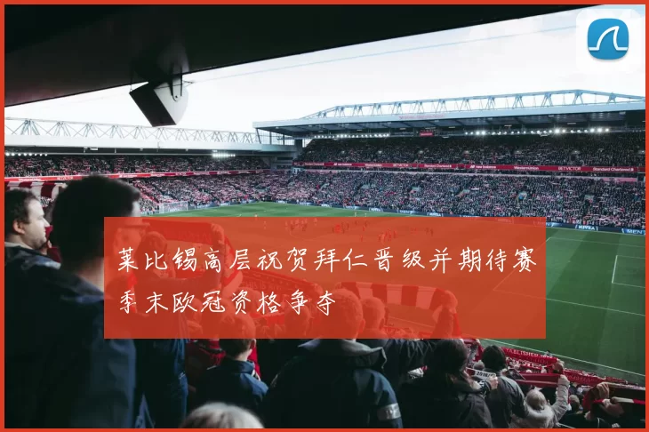 莱比锡高层祝贺拜仁晋级并期待赛季末欧冠资格争夺