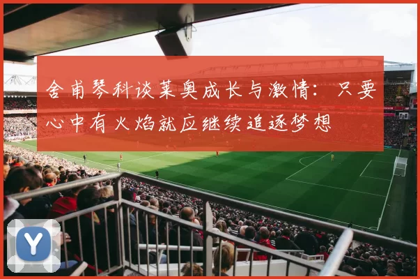 舍甫琴科谈莱奥成长与激情：只要心中有火焰就应继续追逐梦想