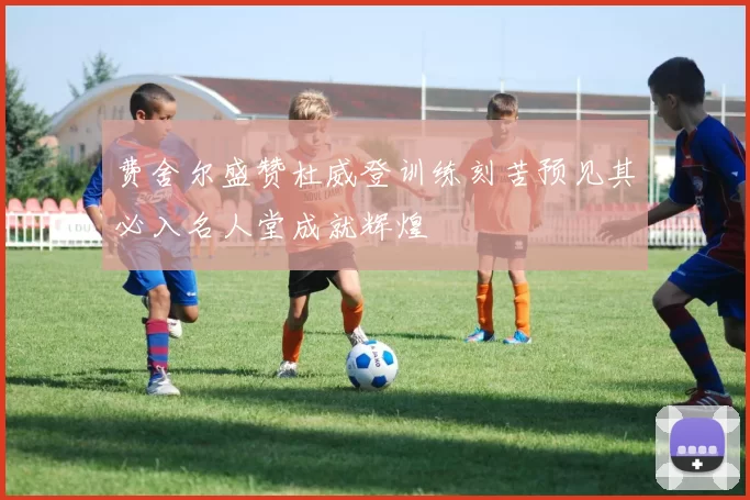 费舍尔盛赞杜威登训练刻苦预见其必入名人堂成就辉煌
