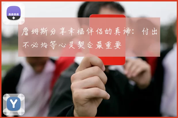 詹姆斯分享幸福伴侣的真谛：付出不必均等心灵契合最重要