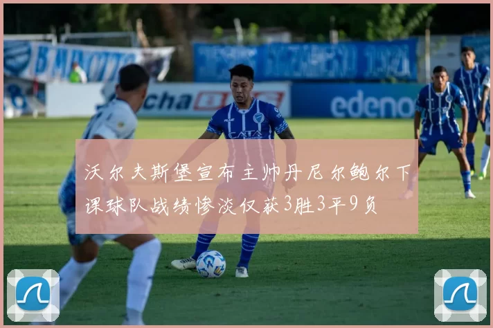 沃尔夫斯堡宣布主帅丹尼尔鲍尔下课球队战绩惨淡仅获3胜3平9负