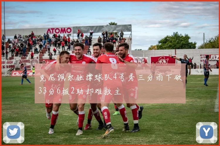 克尼佩尔独撑球队4号秀三分雨下砍33分6板2助却难救主