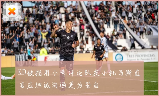 KD被指用小号评论队友小托马斯直言应坦诚沟通更为妥当